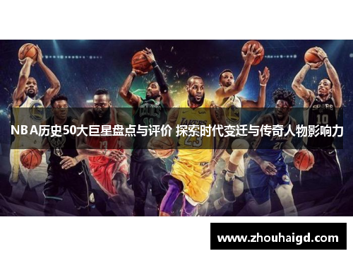 NBA历史50大巨星盘点与评价 探索时代变迁与传奇人物影响力